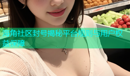 海角社区封号揭秘平台规则与用户权益保障