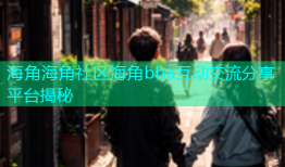 海角海角社区海角bba互动交流分享平台揭秘