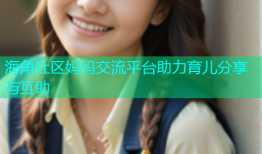 海角社区妈妈交流平台助力育儿分享与互助