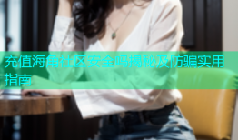 充值海角社区安全吗揭秘及防骗实用指南