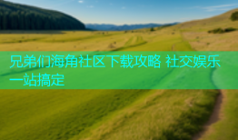 兄弟们海角社区下载攻略 社交娱乐一站搞定