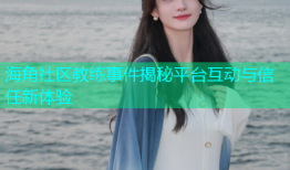 海角社区教练事件揭秘平台互动与信任新体验
