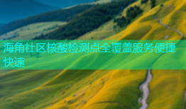 海角社区核酸检测点全覆盖服务便捷快速
