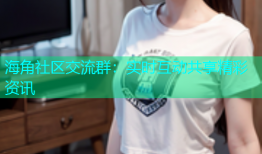 海角社区交流群：实时互动共享精彩资讯