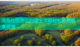海角社区怎么白嫖全攻略轻松免费畅享资源