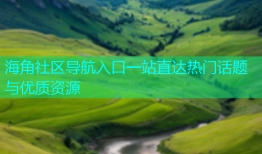 海角社区导航入口一站直达热门话题与优质资源