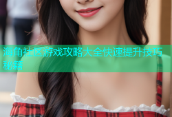 海角社区游戏攻略大全快速提升技巧秘籍