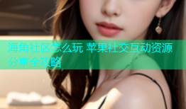 海角社区怎么玩 苹果社交互动资源分享全攻略