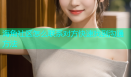 海角社区怎么联系对方快速找到沟通方法
