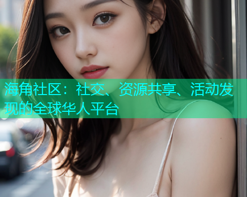 海角社区：社交、资源共享、活动发现的全球华人平台