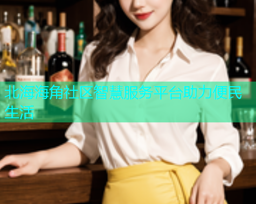 北海海角社区智慧服务平台助力便民生活