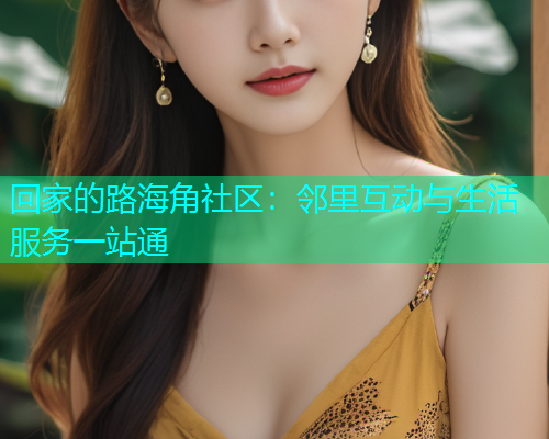 回家的路海角社区：邻里互动与生活服务一站通