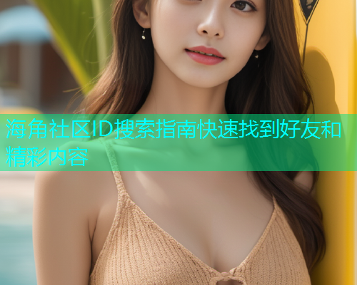 海角社区ID搜索指南快速找到好友和精彩内容