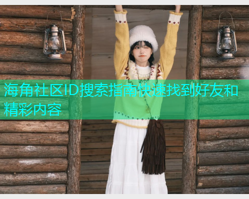 海角社区ID搜索指南快速找到好友和精彩内容