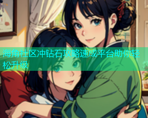 海角社区冲钻石攻略速成平台助你轻松升级
