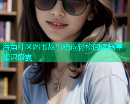 海角社区图书故事精选轻松阅读畅享知识盛宴