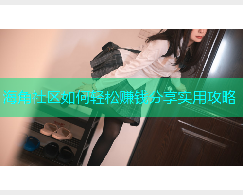 海角社区如何轻松赚钱分享实用攻略