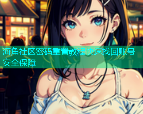 海角社区密码重置教程快速找回账号安全保障