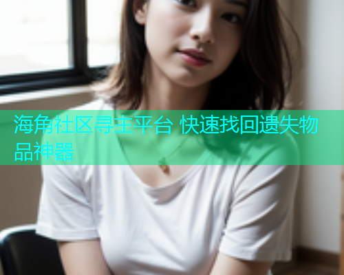 海角社区寻主平台 快速找回遗失物品神器