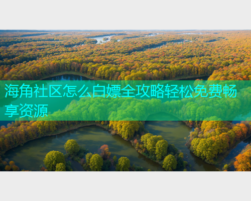 海角社区怎么白嫖全攻略轻松免费畅享资源
