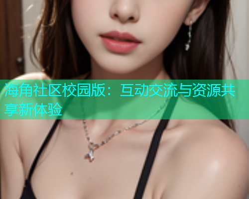 海角社区校园版：互动交流与资源共享新体验